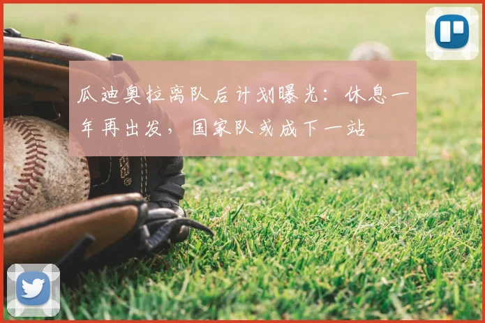 瓜迪奥拉离队后计划曝光：休息一年再出发，国家队或成下一站