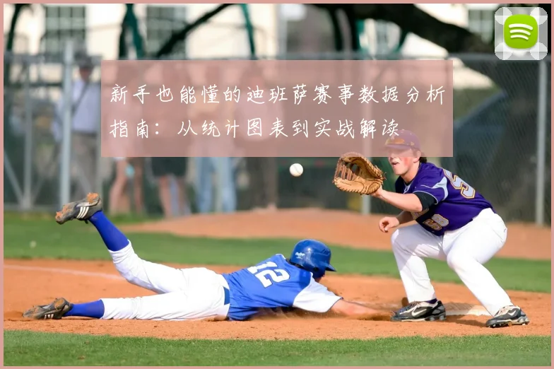 新手也能懂的迪班萨赛事数据分析指南：从统计图表到实战解读